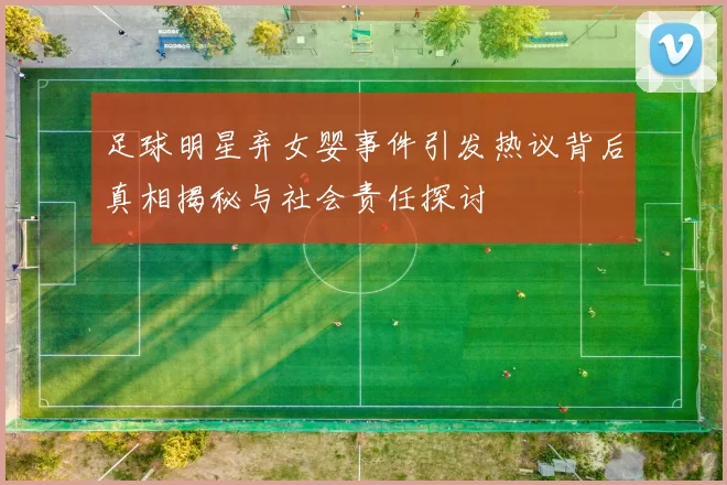 足球明星弃女婴事件引发热议背后真相揭秘与社会责任探讨