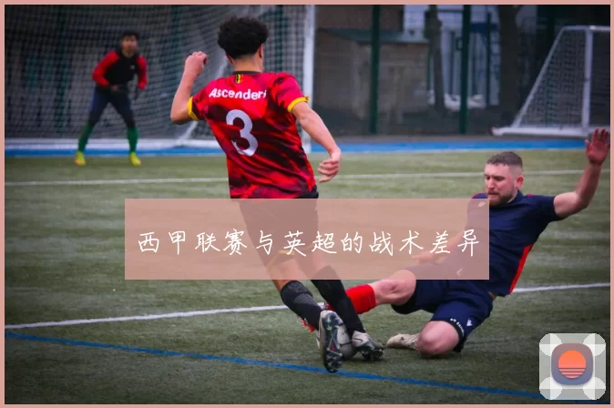 西甲联赛与英超的战术差异