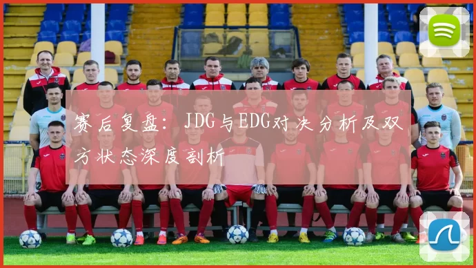 赛后复盘：JDG与EDG对决分析及双方状态深度剖析