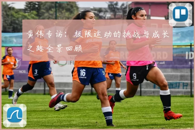黄伟专访：极限运动的挑战与成长之路全景回顾