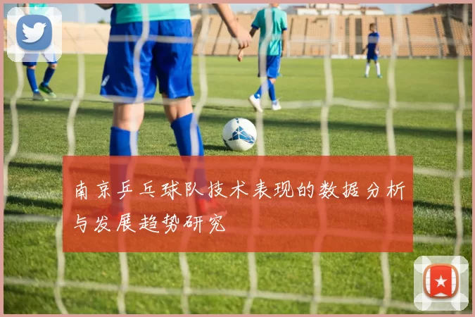 南京乒乓球队技术表现的数据分析与发展趋势研究