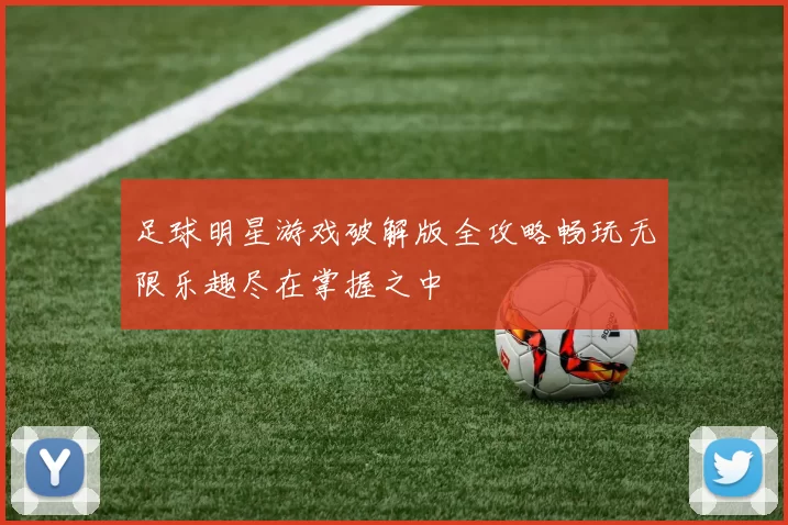 足球明星游戏破解版全攻略畅玩无限乐趣尽在掌握之中