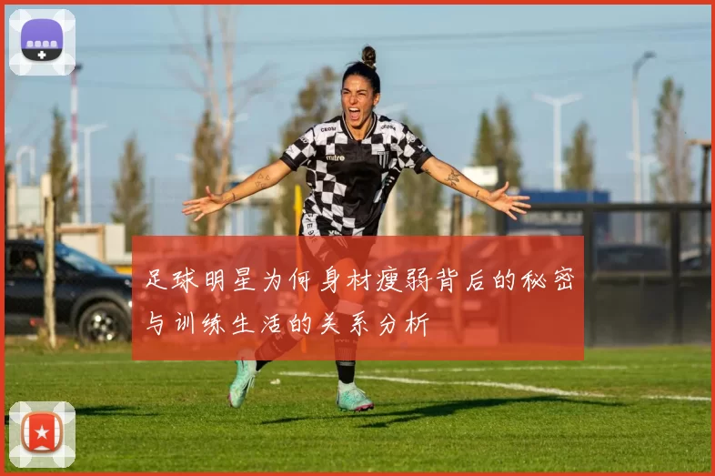 足球明星为何身材瘦弱背后的秘密与训练生活的关系分析