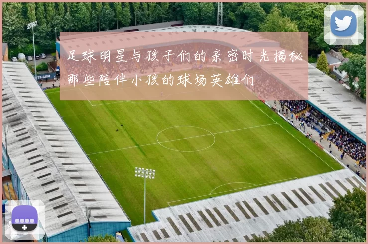 足球明星与孩子们的亲密时光揭秘那些陪伴小孩的球场英雄们
