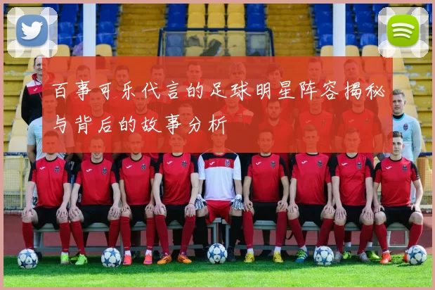 百事可乐代言的足球明星阵容揭秘与背后的故事分析