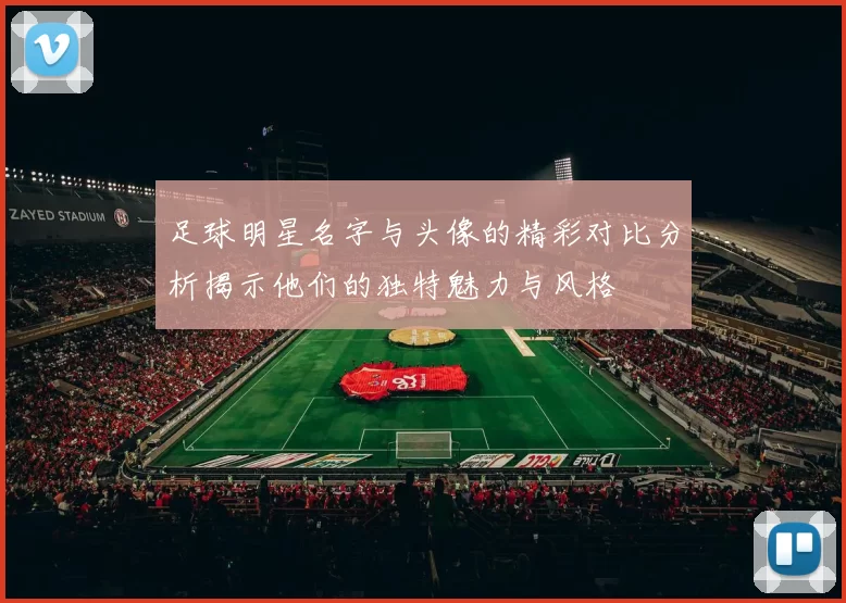 足球明星名字与头像的精彩对比分析揭示他们的独特魅力与风格