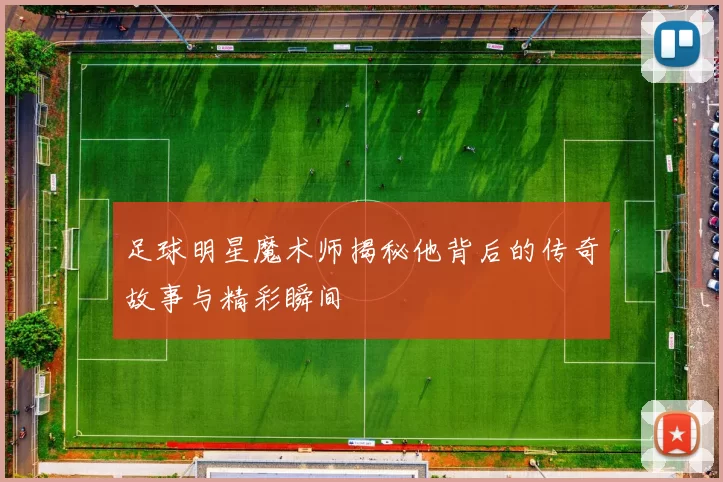 足球明星魔术师揭秘他背后的传奇故事与精彩瞬间