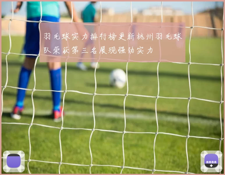 羽毛球实力排行榜更新杭州羽毛球队荣获第三名展现强劲实力