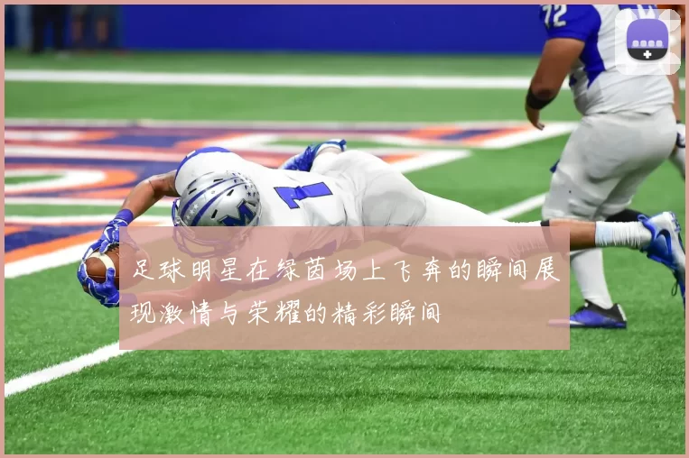 足球明星在绿茵场上飞奔的瞬间展现激情与荣耀的精彩瞬间