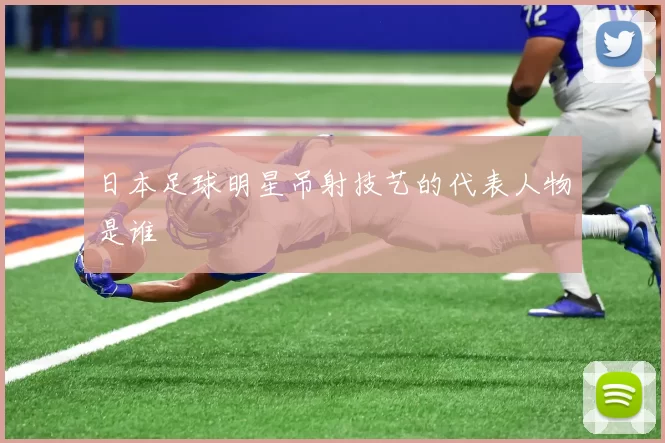 日本足球明星吊射技艺的代表人物是谁