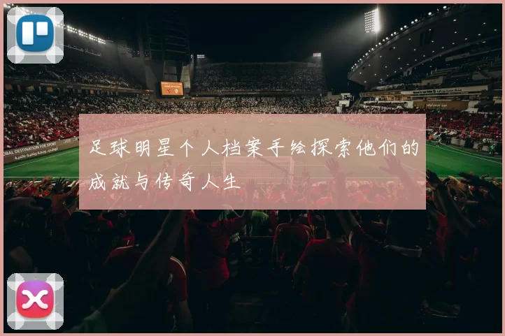 足球明星个人档案手绘探索他们的成就与传奇人生