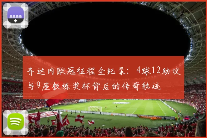 齐达内欧冠征程全纪录：4球12助攻与9座教练奖杯背后的传奇轨迹