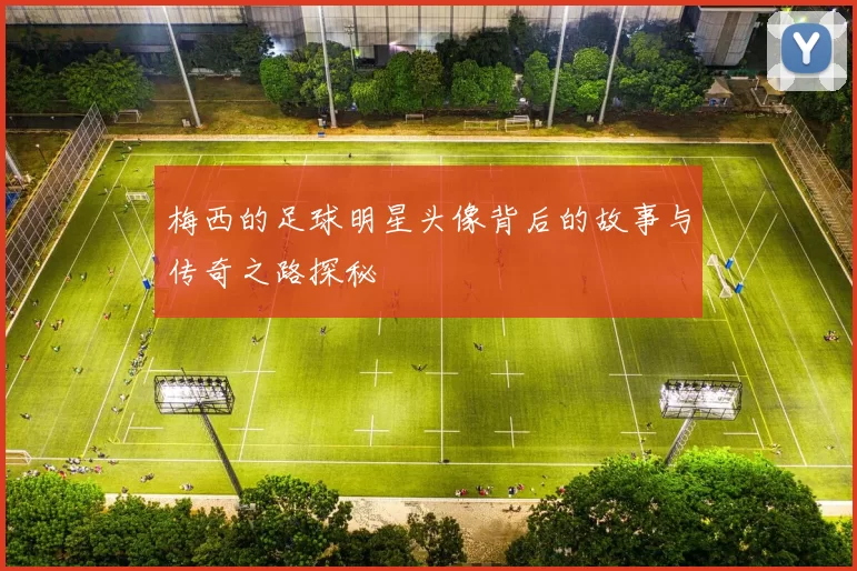梅西的足球明星头像背后的故事与传奇之路探秘