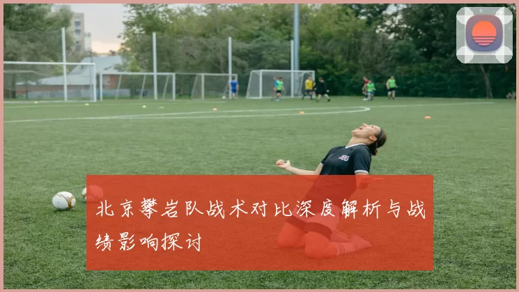 北京攀岩队战术对比深度解析与战绩影响探讨