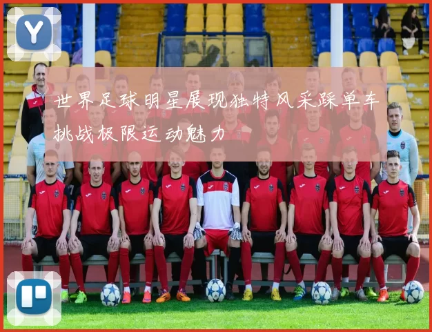 世界足球明星展现独特风采踩单车挑战极限运动魅力