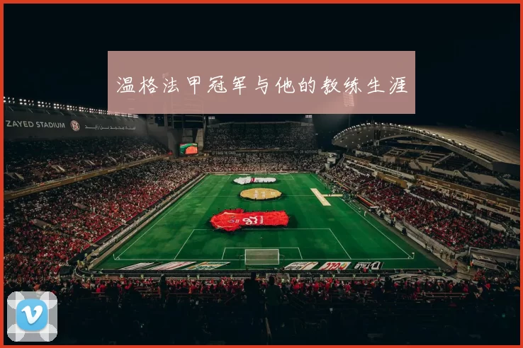 温格法甲冠军与他的教练生涯