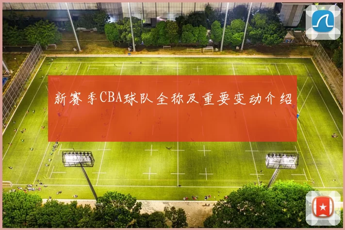 新赛季CBA球队全称及重要变动介绍
