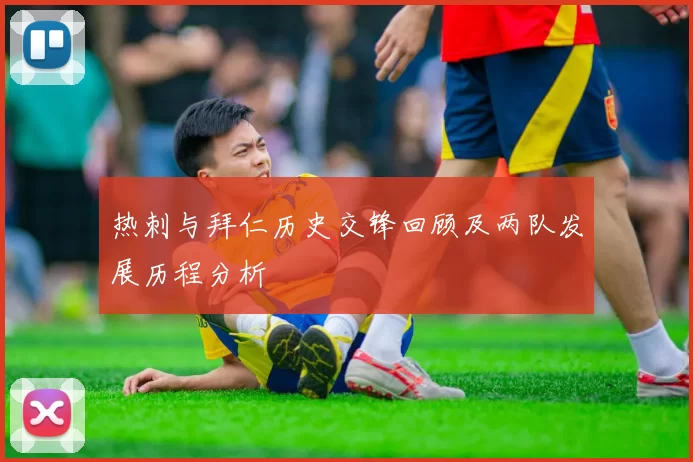 热刺与拜仁历史交锋回顾及两队发展历程分析