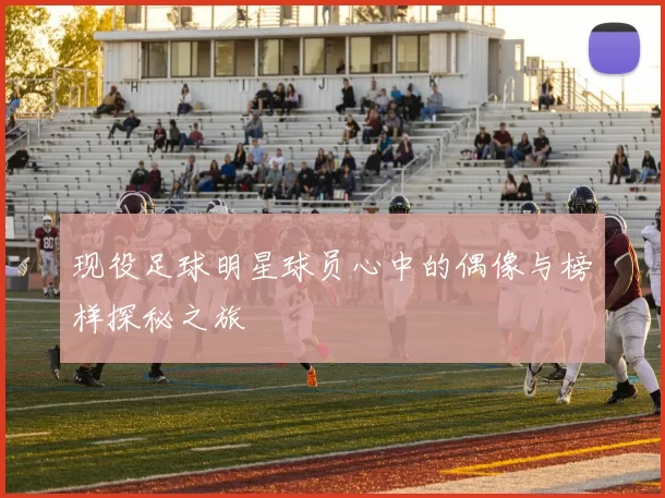 现役足球明星球员心中的偶像与榜样探秘之旅