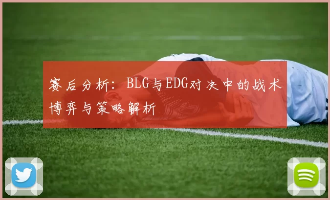 赛后分析：BLG与EDG对决中的战术博弈与策略解析