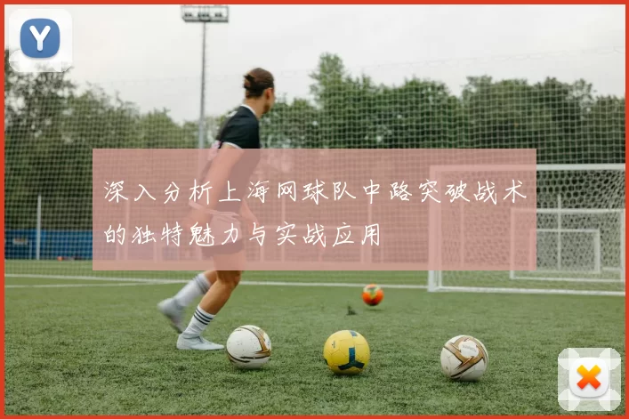 深入分析上海网球队中路突破战术的独特魅力与实战应用