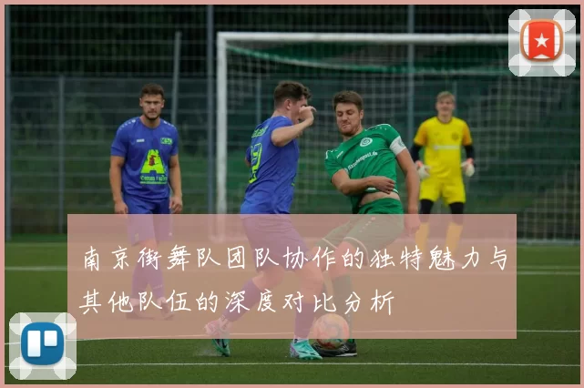 南京街舞队团队协作的独特魅力与其他队伍的深度对比分析