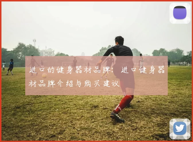 进口的健身器材品牌：进口健身器材品牌介绍与购买建议