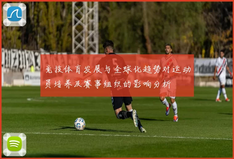 竞技体育发展与全球化趋势对运动员培养及赛事组织的影响分析