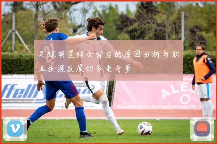 足球明星转会背后的原因分析与职业生涯发展的多重考量