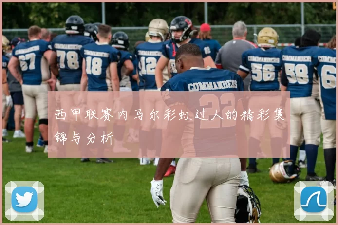 西甲联赛内马尔彩虹过人的精彩集锦与分析