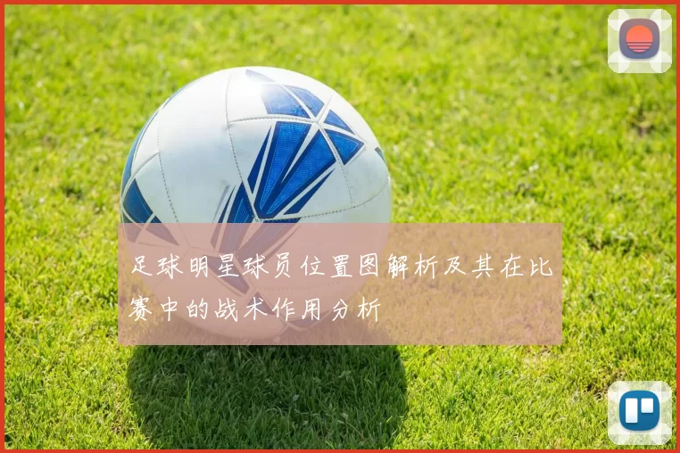 足球明星球员位置图解析及其在比赛中的战术作用分析