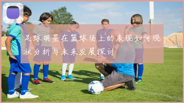 足球明星在篮球场上的表现如何现状分析与未来发展探讨