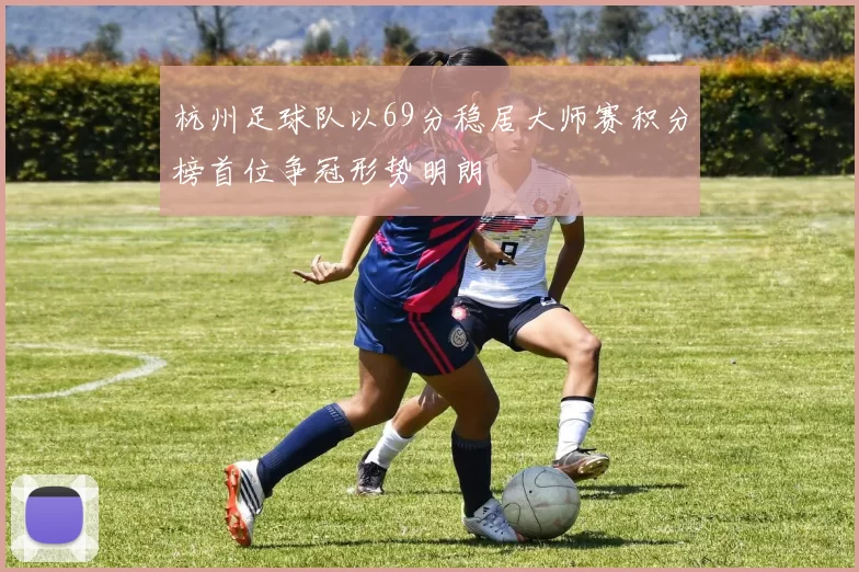 杭州足球队以69分稳居大师赛积分榜首位争冠形势明朗