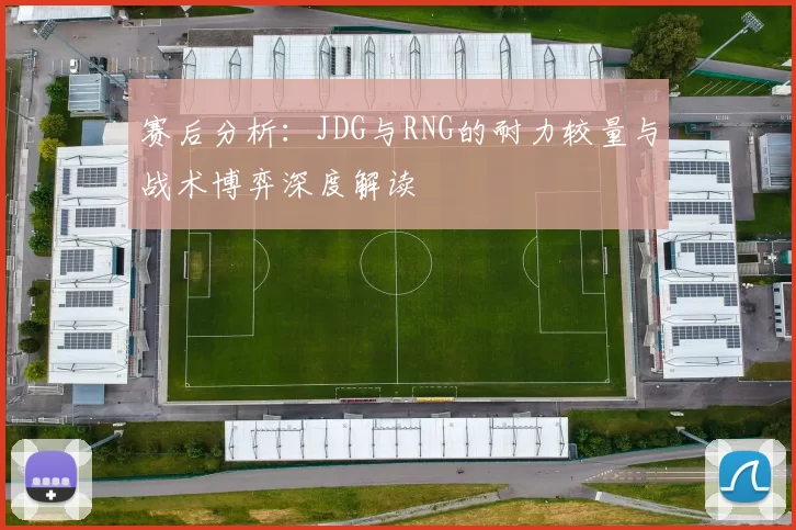 赛后分析：JDG与RNG的耐力较量与战术博弈深度解读
