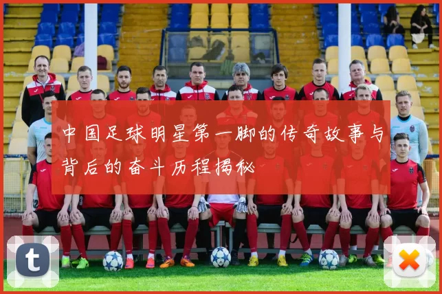 中国足球明星第一脚的传奇故事与背后的奋斗历程揭秘