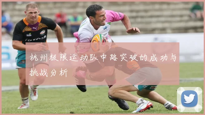 杭州极限运动队中路突破的成功与挑战分析