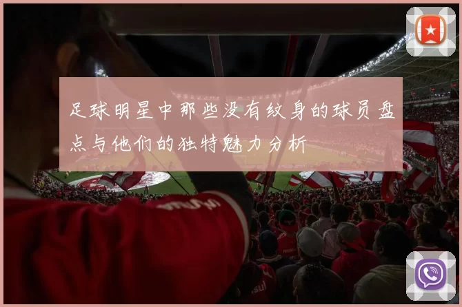 足球明星中那些没有纹身的球员盘点与他们的独特魅力分析