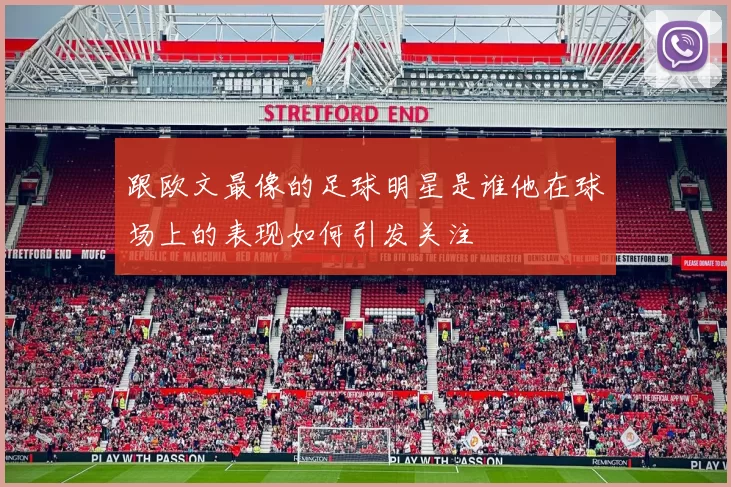 跟欧文最像的足球明星是谁他在球场上的表现如何引发关注
