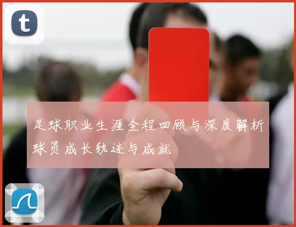 足球职业生涯全程回顾与深度解析球员成长轨迹与成就