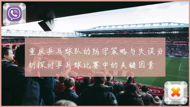重庆乒乓球队的防守策略与失误分析探讨乒乓球比赛中的关键因素