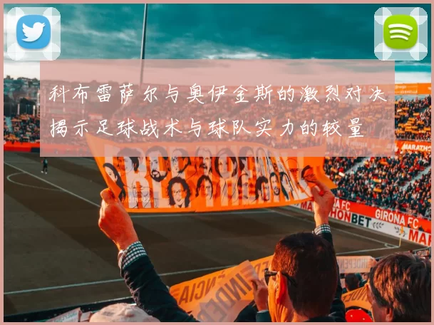 科布雷萨尔与奥伊金斯的激烈对决揭示足球战术与球队实力的较量