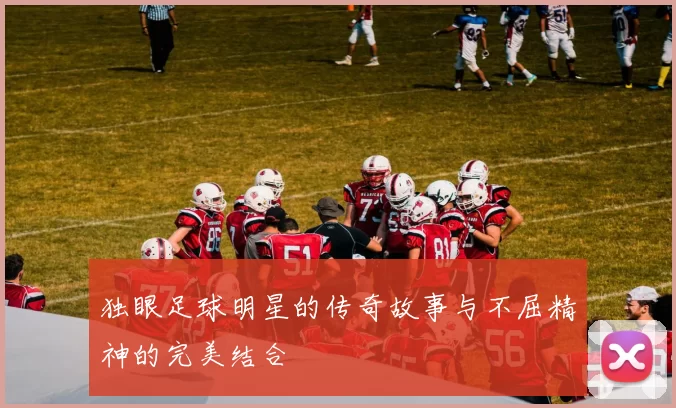 独眼足球明星的传奇故事与不屈精神的完美结合