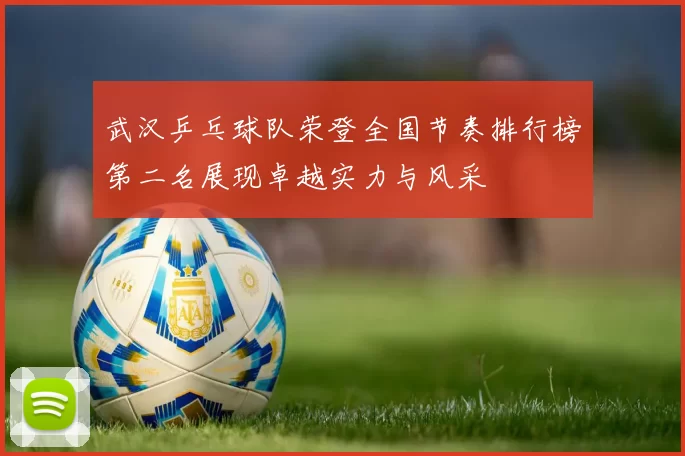武汉乒乓球队荣登全国节奏排行榜第二名展现卓越实力与风采