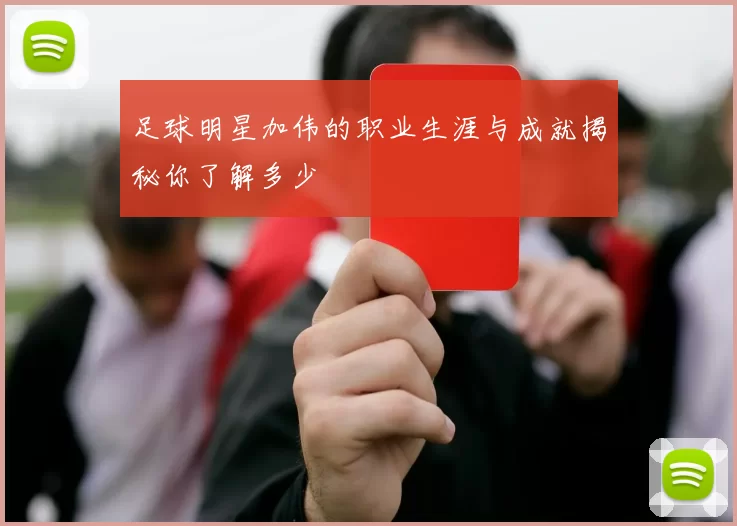 足球明星加伟的职业生涯与成就揭秘你了解多少