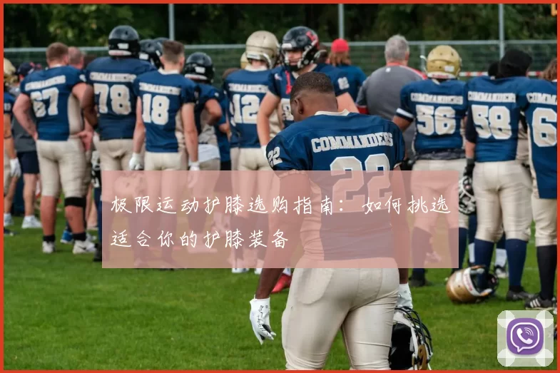 极限运动护膝选购指南：如何挑选适合你的护膝装备