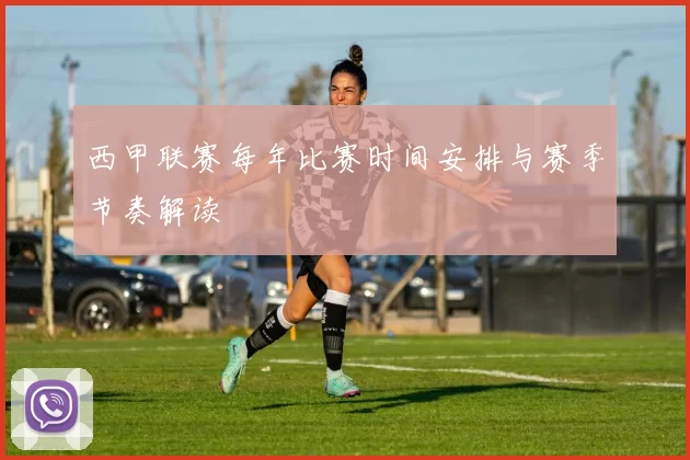 西甲联赛每年比赛时间安排与赛季节奏解读