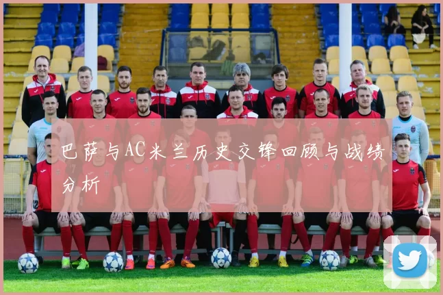 巴萨与AC米兰历史交锋回顾与战绩分析