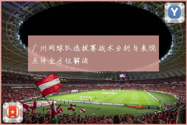 广州网球队选拔赛战术分析与表现点评全方位解读