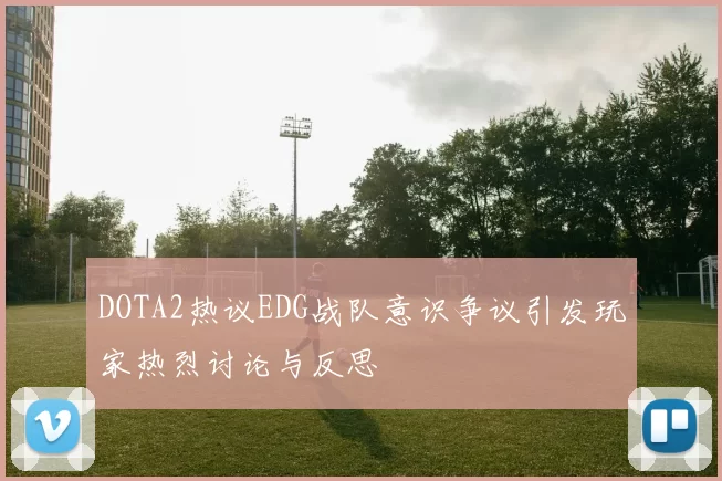 DOTA2热议EDG战队意识争议引发玩家热烈讨论与反思