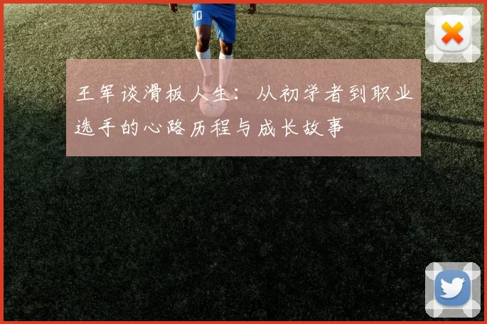 王军谈滑板人生：从初学者到职业选手的心路历程与成长故事